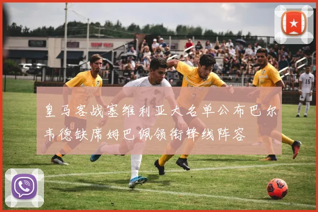 皇马客战塞维利亚大名单公布巴尔韦德缺席姆巴佩领衔锋线阵容