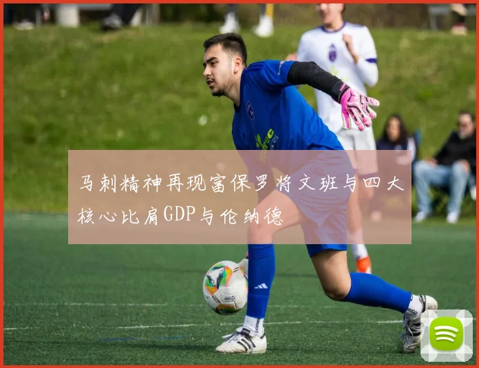 马刺精神再现富保罗将文班与四大核心比肩GDP与伦纳德