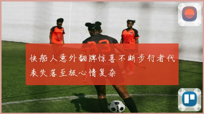 快船人意外翻牌惊喜不断步行者代表失落至极心情复杂