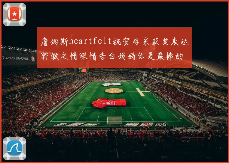 詹姆斯heartfelt祝贺母亲获奖表达骄傲之情深情告白妈妈你是最棒的我爱你