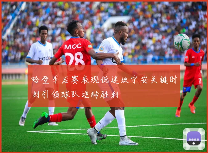 哈登季后赛表现低迷坎宁安关键时刻引领球队逆转胜利