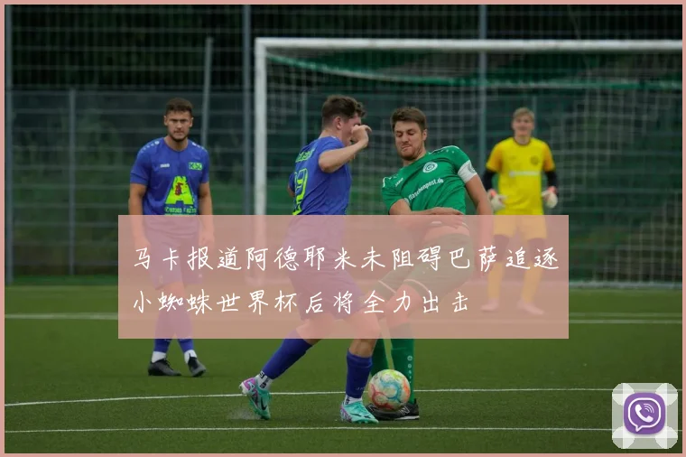 马卡报道阿德耶米未阻碍巴萨追逐小蜘蛛世界杯后将全力出击