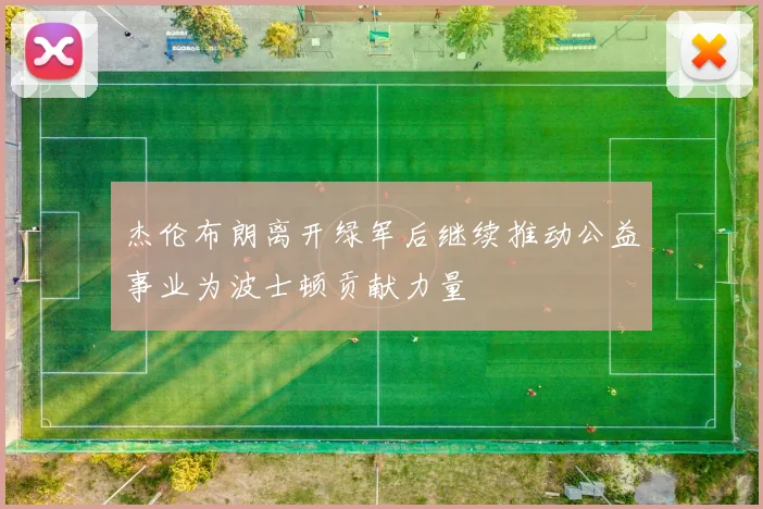 杰伦布朗离开绿军后继续推动公益事业为波士顿贡献力量