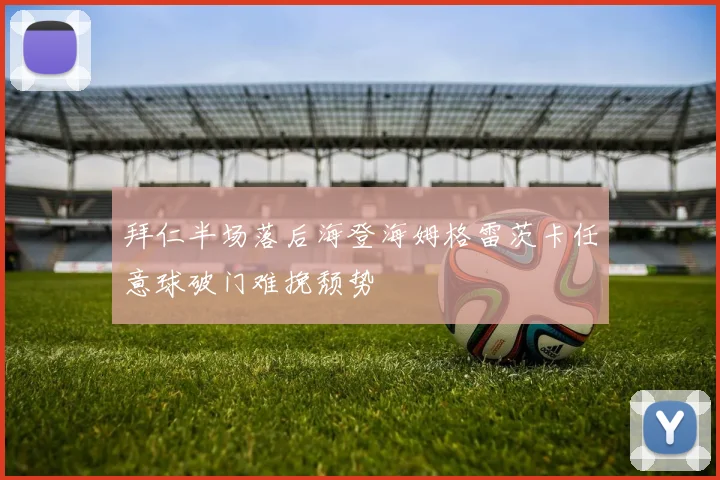 拜仁半场落后海登海姆格雷茨卡任意球破门难挽颓势