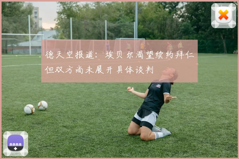 德天空报道：埃贝尔渴望续约拜仁但双方尚未展开具体谈判