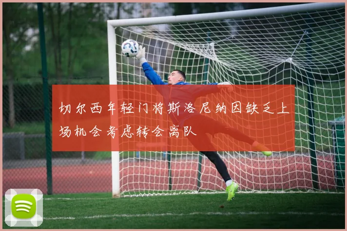 切尔西年轻门将斯洛尼纳因缺乏上场机会考虑转会离队