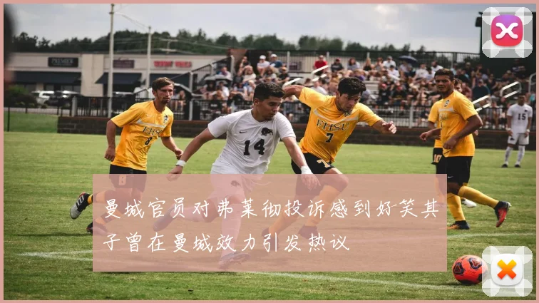 曼城官员对弗莱彻投诉感到好笑其子曾在曼城效力引发热议